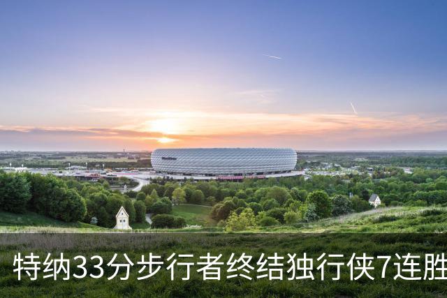 特纳33分步行者终结独行侠7连胜 雄鹿大胜76人